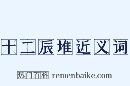 十二辰堆近义词是什么意思的图片
